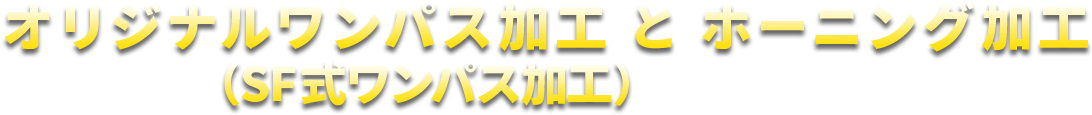 オリジナルスーパーサイジング加工とホーニング加工( ワンパス加工 )